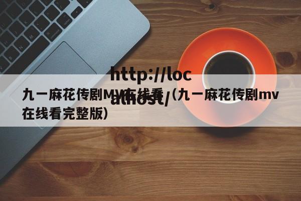 九一麻花传剧MV在线看（九一麻花传剧mv在线看完整版）