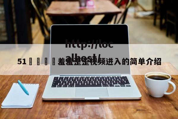 51🈲羞羞歪歪视频进入的简单介绍