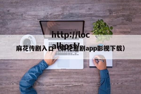 麻花传剧入口（麻花追剧app影视下载）